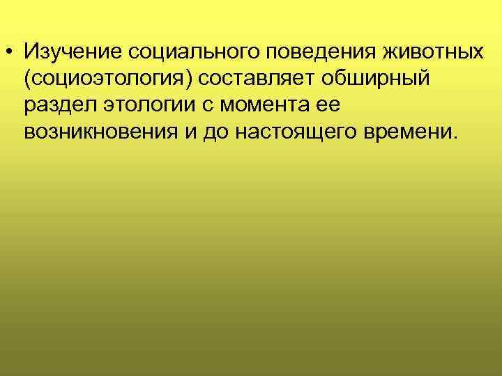  • Изучение социального поведения животных (социоэтология) составляет обширный раздел этологии с момента ее