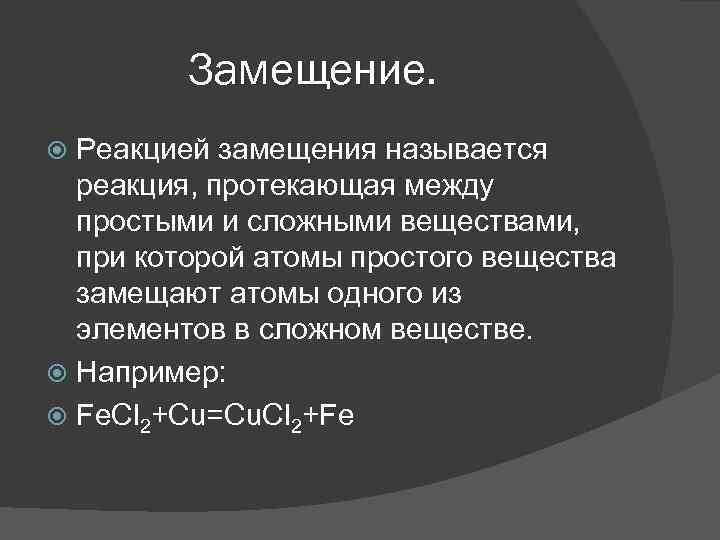 Замещение. Реакцией замещения называется реакция, протекающая между простыми и сложными веществами, при которой атомы