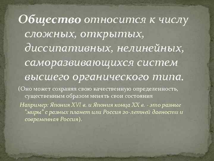 Общество относится к числу сложных, открытых, диссипативных, нелинейных, саморазвивающихся систем высшего органического типа. (Оно
