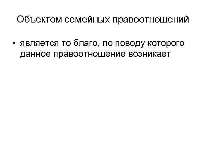 Объектом семейных правоотношений • является то благо, по поводу которого данное правоотношение возникает 