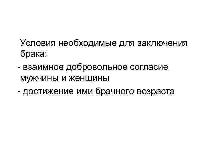 Условия необходимые для заключения брака: - взаимное добровольное согласие мужчины и женщины - достижение