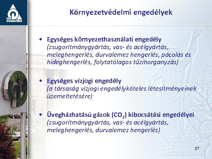 Környezetvédelmi engedélyek • Egységes környezethasználati engedély (zsugorítmánygyártás, vas- és acélgyártás, meleghengerlés, durvalemez hengerlés, pácolás
