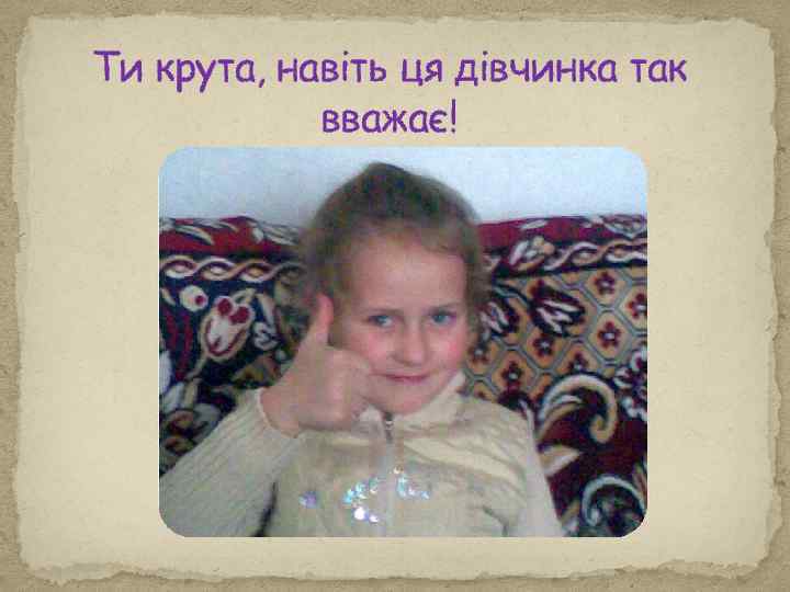 Ти крута, навіть ця дівчинка так вважає! 