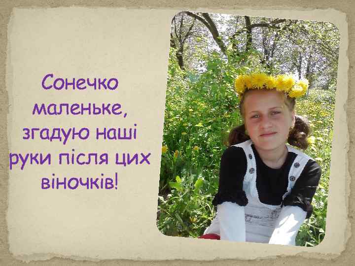 Сонечко маленьке, згадую наші руки після цих віночків! 