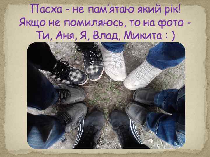 Пасха - не пам’ятаю який рік! Якщо не помиляюсь, то на фото Ти, Аня,