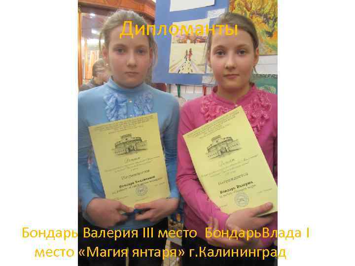 Дипломанты Бондарь Валерия III место Бондарь. Влада I место «Магия янтаря» г. Калининград 
