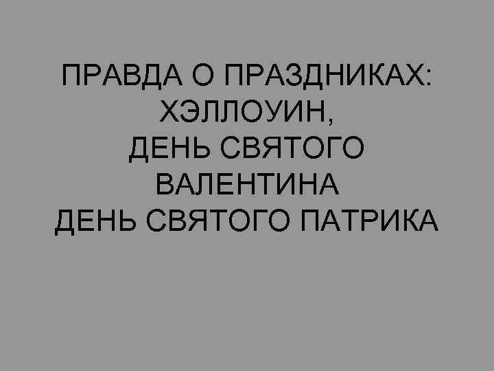 ПРАВДА О ПРАЗДНИКАХ: ХЭЛЛОУИН, ДЕНЬ СВЯТОГО ВАЛЕНТИНА ДЕНЬ СВЯТОГО ПАТРИКА 