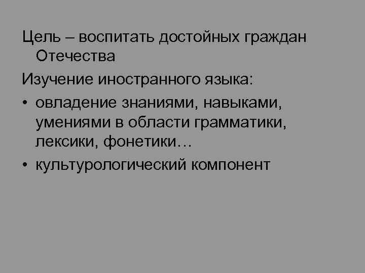Цель – воспитать достойных граждан Отечества Изучение иностранного языка: • овладение знаниями, навыками, умениями