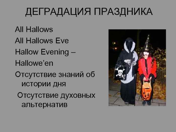 ДЕГРАДАЦИЯ ПРАЗДНИКА All Hallows Eve Hallow Evening – Hallowe’en Отсутствие знаний об истории дня