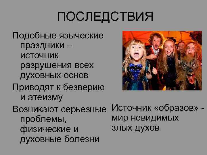 ПОСЛЕДСТВИЯ Подобные языческие праздники – источник разрушения всех духовных основ Приводят к безверию и