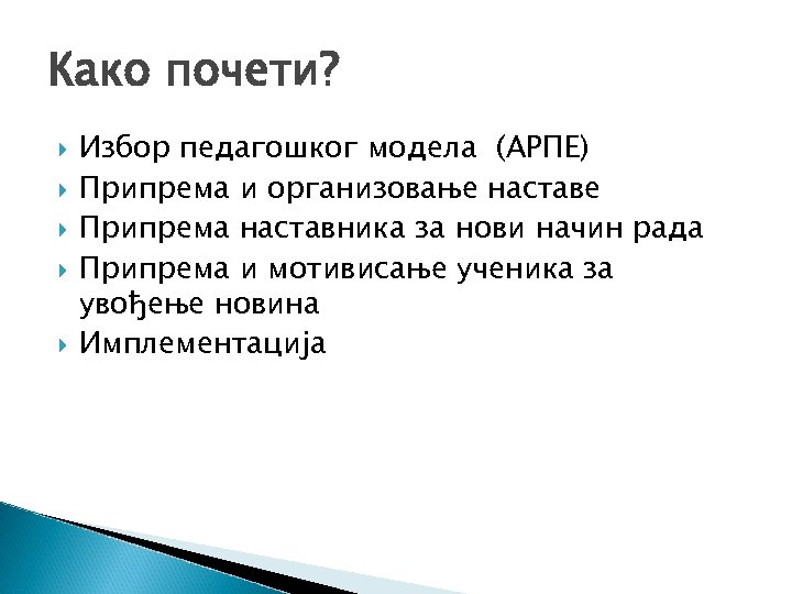 Како почети? Избор педагошког модела (АРПЕ) Припрема и организовање наставе Припрема наставника за нови