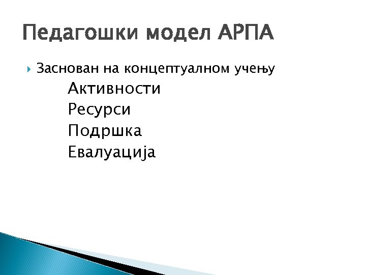 Педагошки модел АРПА Заснован на концептуалном учењу Активности Ресурси Подршка Евалуација 