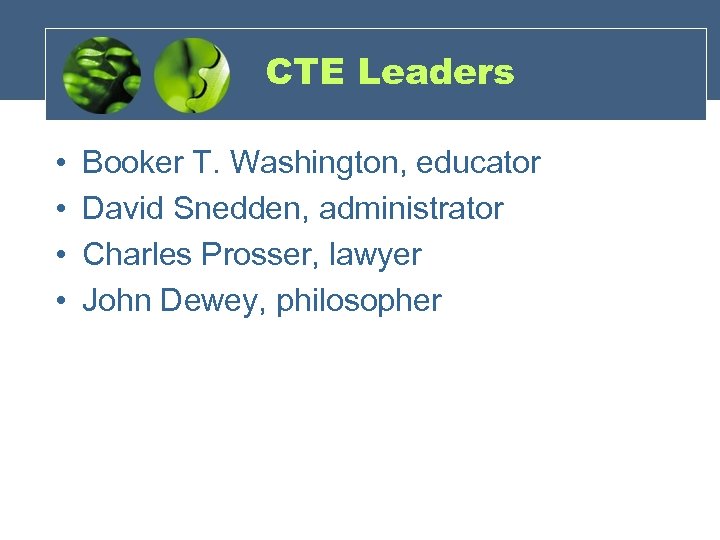 CTE Leaders • • Booker T. Washington, educator David Snedden, administrator Charles Prosser, lawyer