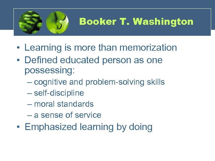Booker T. Washington • Learning is more than memorization • Defined educated person as