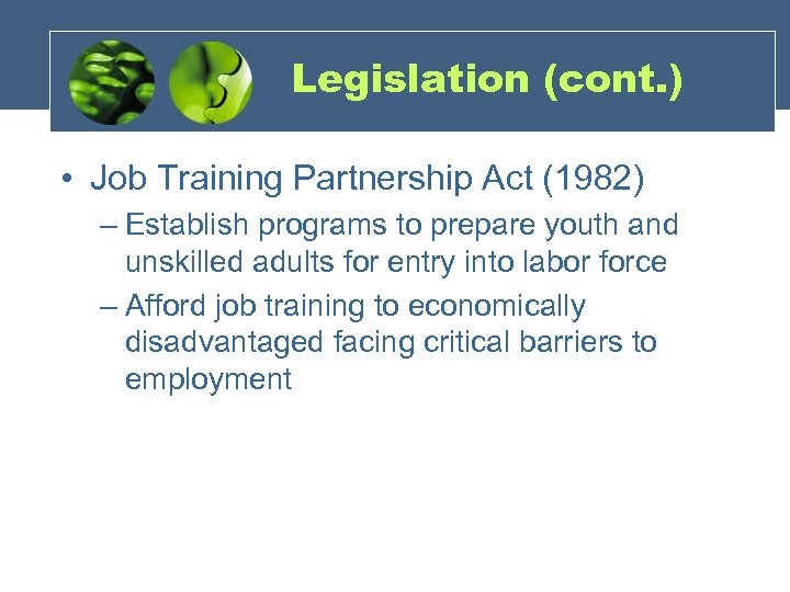 Legislation (cont. ) • Job Training Partnership Act (1982) – Establish programs to prepare