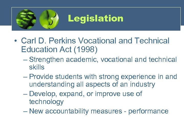 Legislation • Carl D. Perkins Vocational and Technical Education Act (1998) – Strengthen academic,