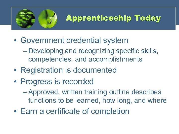 Apprenticeship Today • Government credential system – Developing and recognizing specific skills, competencies, and