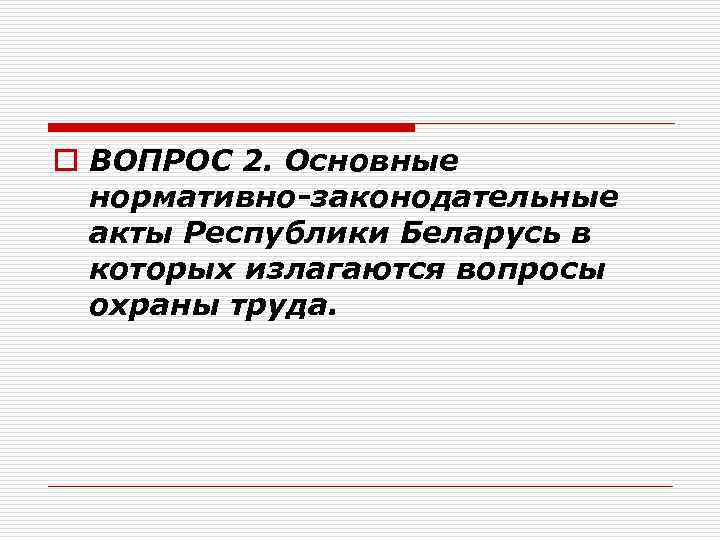 o ВОПРОС 2. Основные нормативно-законодательные акты Республики Беларусь в которых излагаются вопросы охраны труда.