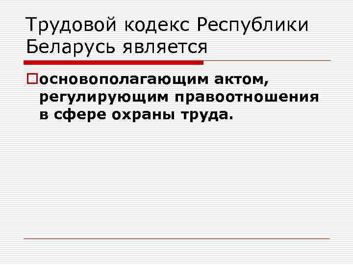 Трудовой кодекс Республики Беларусь является oосновополагающим актом, регулирующим правоотношения в сфере охраны труда. 