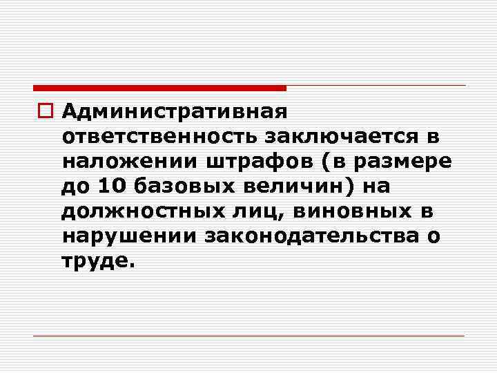 o Административная ответственность заключается в наложении штрафов (в размере до 10 базовых величин) на