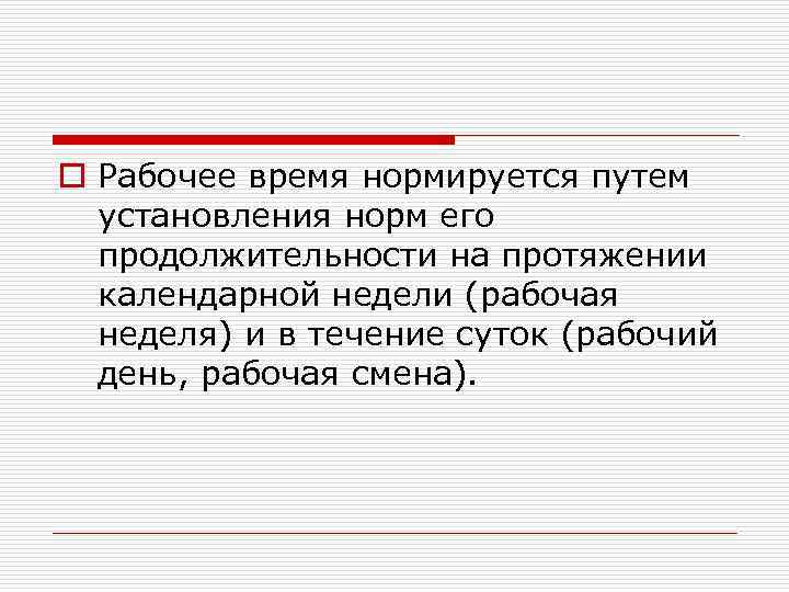 o Рабочее время нормируется путем установления норм его продолжительности на протяжении календарной недели (рабочая