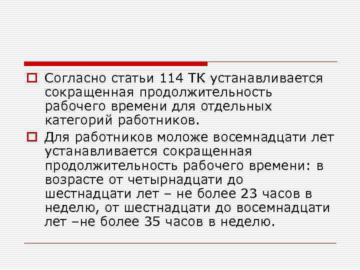 o Согласно статьи 114 ТК устанавливается сокращенная продолжительность рабочего времени для отдельных категорий работников.
