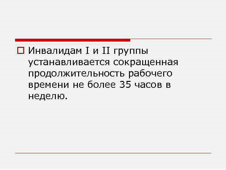 o Инвалидам I и II группы устанавливается сокращенная продолжительность рабочего времени не более 35