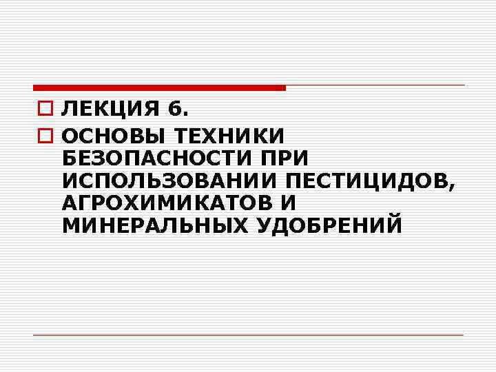 o ЛЕКЦИЯ 6. o ОСНОВЫ ТЕХНИКИ БЕЗОПАСНОСТИ ПРИ ИСПОЛЬЗОВАНИИ ПЕСТИЦИДОВ, АГРОХИМИКАТОВ И МИНЕРАЛЬНЫХ УДОБРЕНИЙ