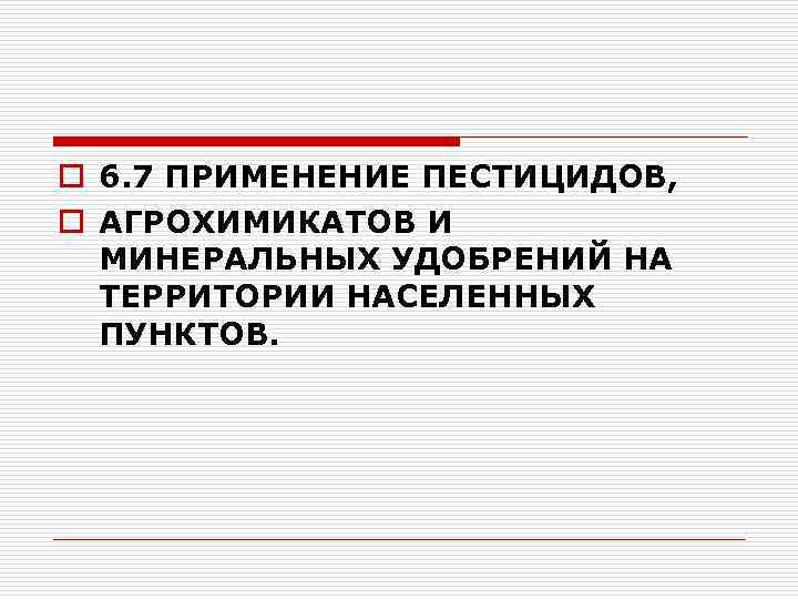 o 6. 7 ПРИМЕНЕНИЕ ПЕСТИЦИДОВ, o АГРОХИМИКАТОВ И МИНЕРАЛЬНЫХ УДОБРЕНИЙ НА ТЕРРИТОРИИ НАСЕЛЕННЫХ ПУНКТОВ.