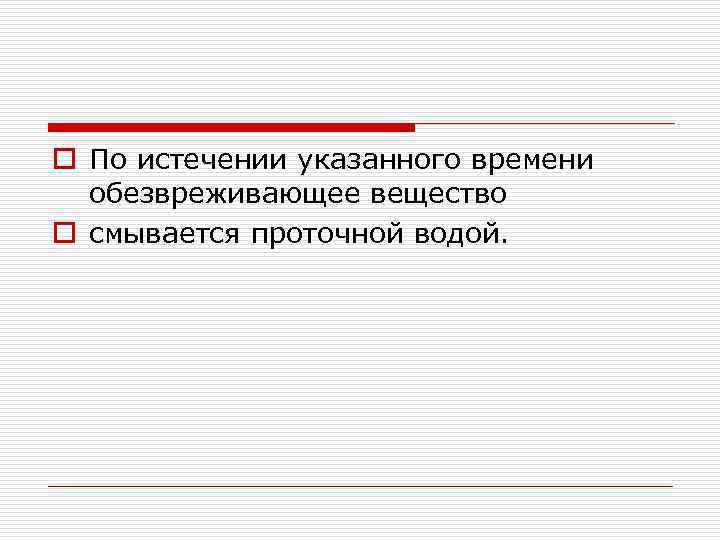 o По истечении указанного времени обезвреживающее вещество o смывается проточной водой. 