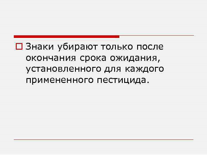 o Знаки убирают только после окончания срока ожидания, установленного для каждого примененного пестицида. 