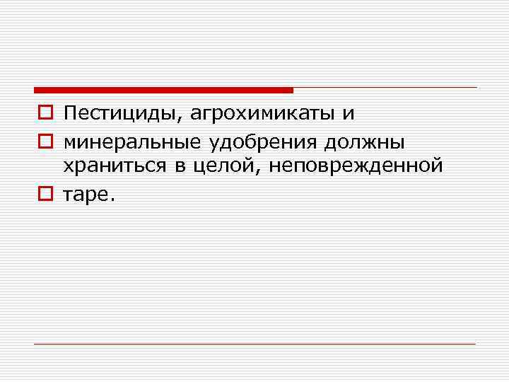 o Пестициды, агрохимикаты и o минеральные удобрения должны храниться в целой, неповрежденной o таре.