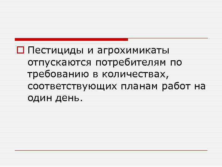 o Пестициды и агрохимикаты отпускаются потребителям по требованию в количествах, соответствующих планам работ на