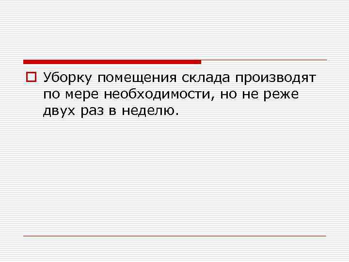 o Уборку помещения склада производят по мере необходимости, но не реже двух раз в