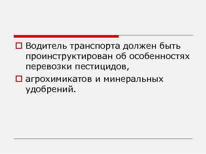 o Водитель транспорта должен быть проинструктирован об особенностях перевозки пестицидов, o агрохимикатов и минеральных