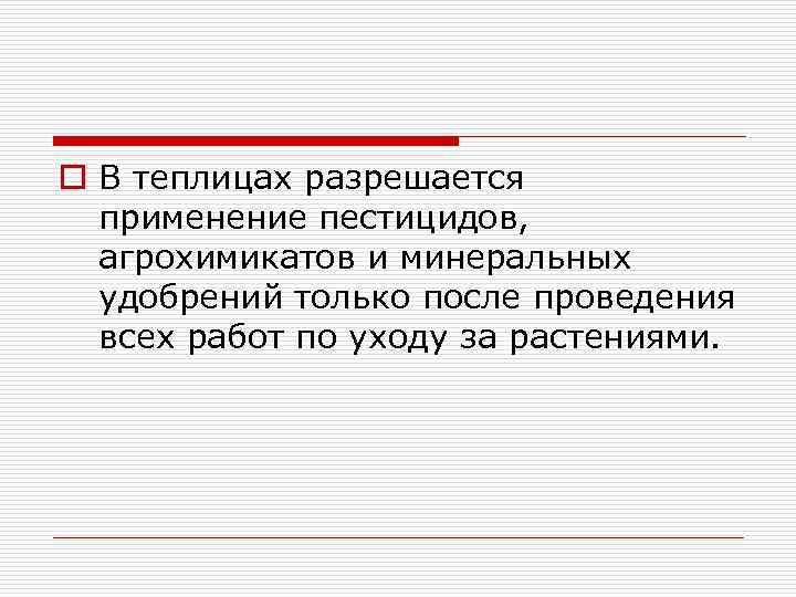 o В теплицах разрешается применение пестицидов, агрохимикатов и минеральных удобрений только после проведения всех