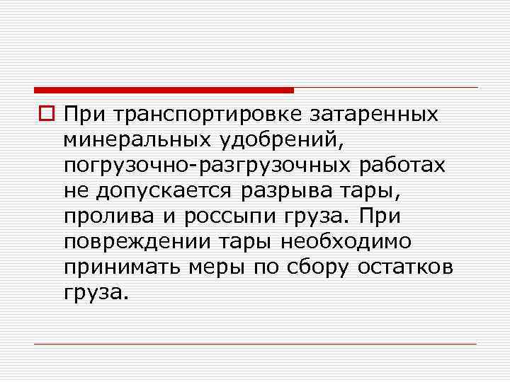 o При транспортировке затаренных минеральных удобрений, погрузочно-разгрузочных работах не допускается разрыва тары, пролива и