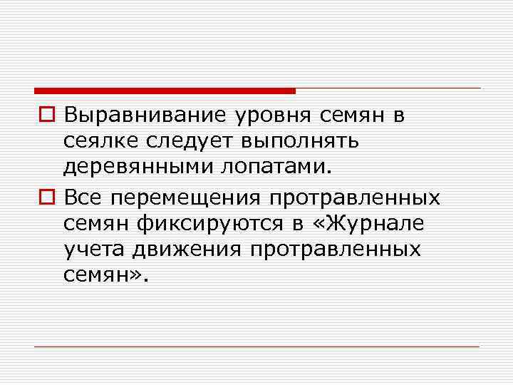 o Выравнивание уровня семян в сеялке следует выполнять деревянными лопатами. o Все перемещения протравленных