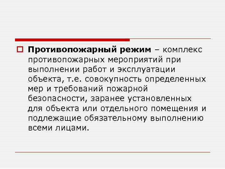 o Противопожарный режим – комплекс противопожарных мероприятий при выполнении работ и эксплуатации объекта, т.