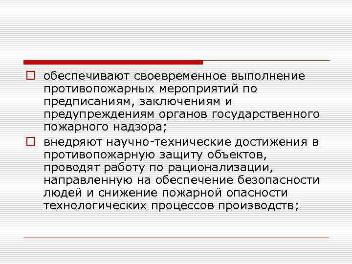 o обеспечивают своевременное выполнение противопожарных мероприятий по предписаниям, заключениям и предупреждениям органов государственного пожарного