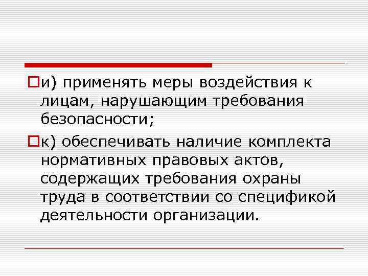 oи) применять меры воздействия к лицам, нарушающим требования безопасности; oк) обеспечивать наличие комплекта нормативных