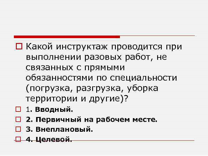 o Какой инструктаж проводится при выполнении разовых работ, не связанных с прямыми обязанностями по