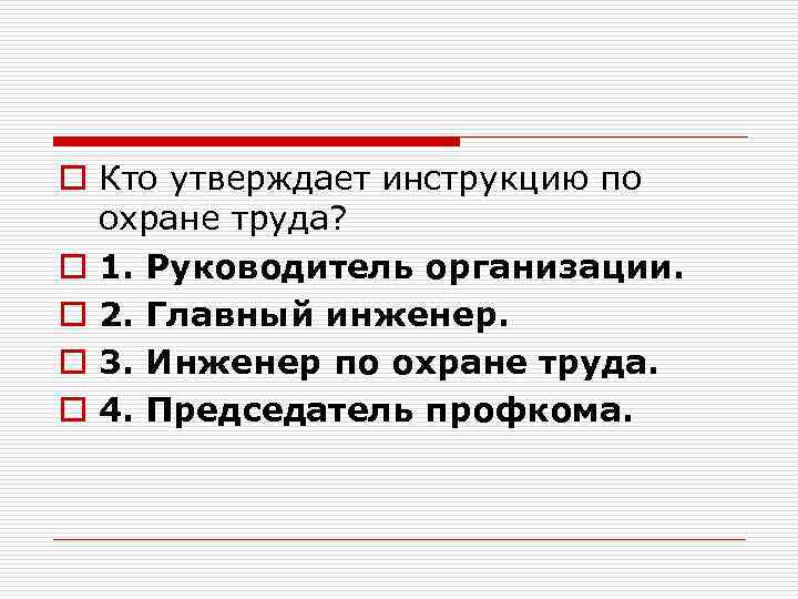 o Кто утверждает инструкцию по охране труда? o 1. Руководитель организации. o 2. Главный