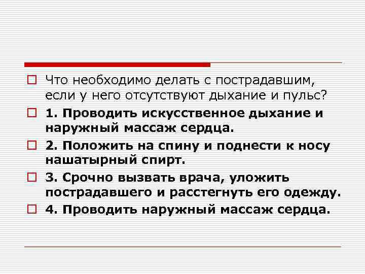 o Что необходимо делать с пострадавшим, если у него отсутствуют дыхание и пульс? o