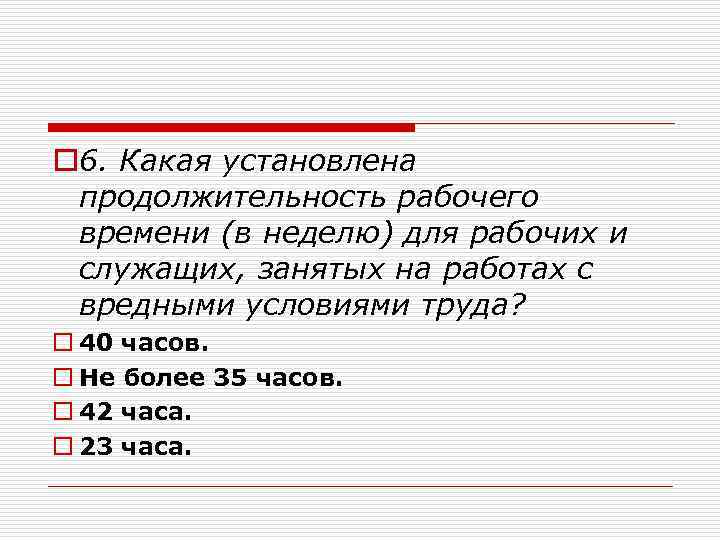 o 6. Какая установлена продолжительность рабочего времени (в неделю) для рабочих и служащих, занятых