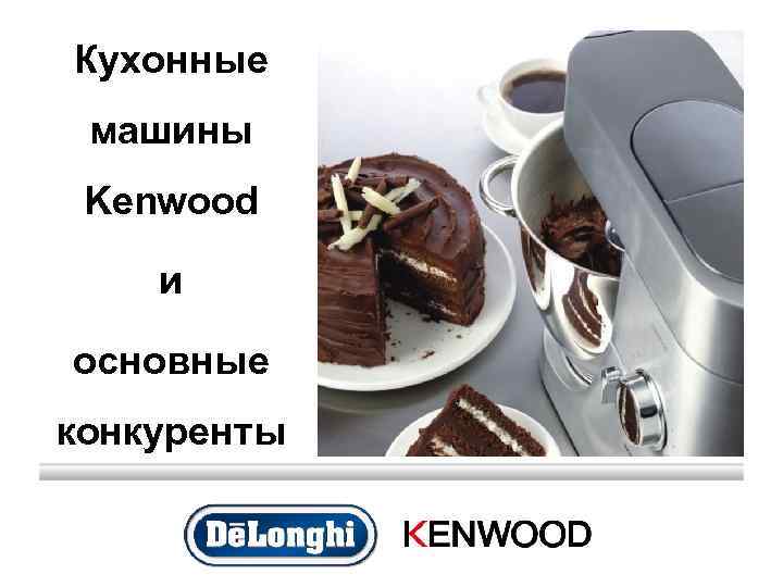 Кухонные машины Kenwood и основные конкуренты 