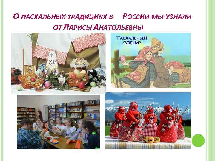 О ПАСХАЛЬНЫХ ТРАДИЦИЯХ В РОССИИ МЫ УЗНАЛИ ОТ ЛАРИСЫ АНАТОЛЬЕВНЫ 