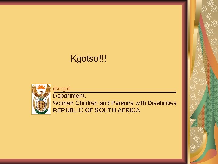 Kgotso!!! dwcpd Department: Women Children and Persons with Disabilities REPUBLIC OF SOUTH AFRICA 