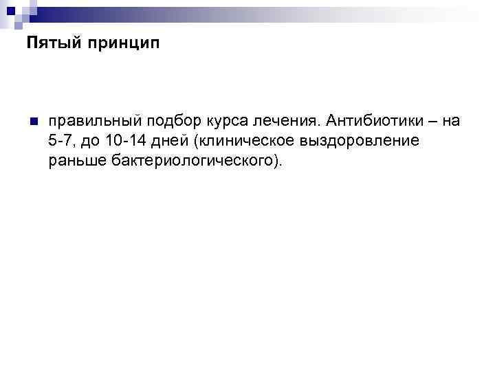 Пятый принцип n правильный подбор курса лечения. Антибиотики – на 5 -7, до 10