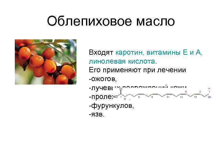 Облепиховое масло Входят каротин, витамины Е и А, линолевая кислота. Его применяют при лечении